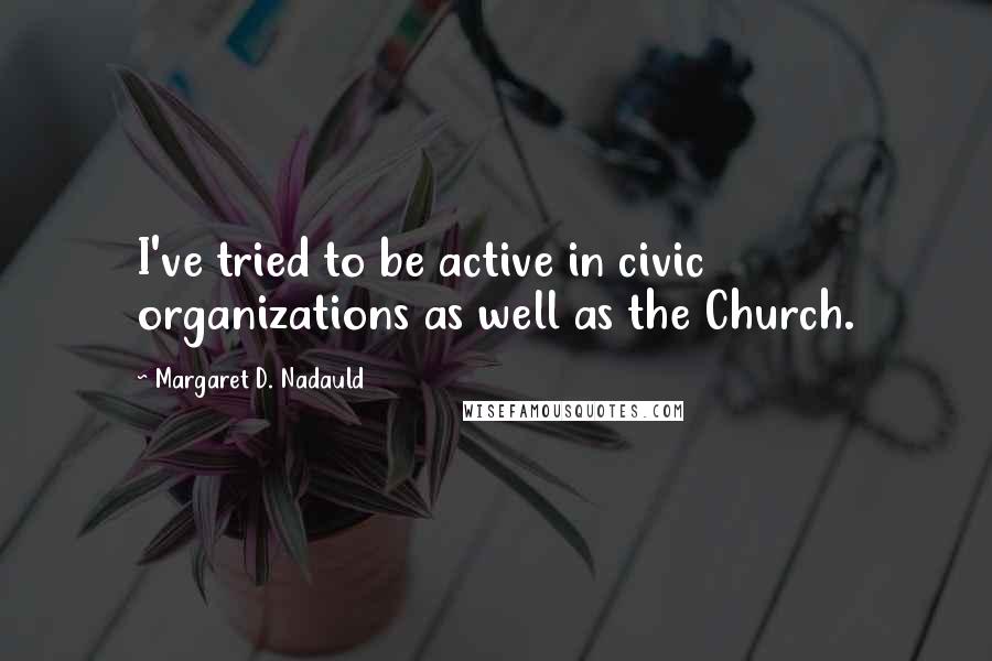Margaret D. Nadauld Quotes: I've tried to be active in civic organizations as well as the Church.