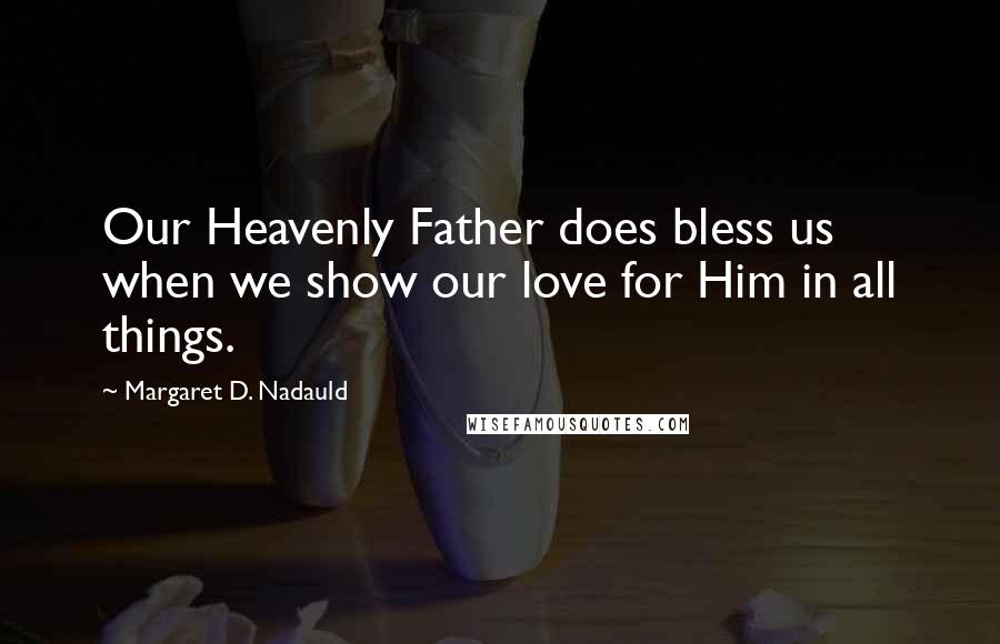 Margaret D. Nadauld Quotes: Our Heavenly Father does bless us when we show our love for Him in all things.