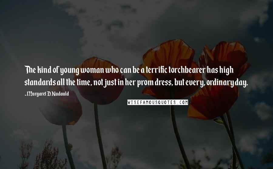 Margaret D. Nadauld Quotes: The kind of young woman who can be a terrific torchbearer has high standards all the time, not just in her prom dress, but every, ordinary day.