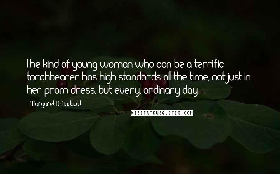 Margaret D. Nadauld Quotes: The kind of young woman who can be a terrific torchbearer has high standards all the time, not just in her prom dress, but every, ordinary day.