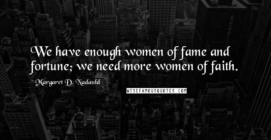 Margaret D. Nadauld Quotes: We have enough women of fame and fortune; we need more women of faith.