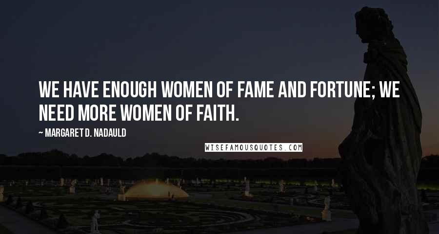 Margaret D. Nadauld Quotes: We have enough women of fame and fortune; we need more women of faith.