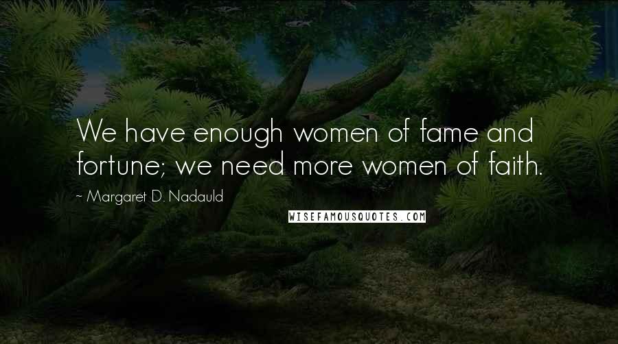 Margaret D. Nadauld Quotes: We have enough women of fame and fortune; we need more women of faith.