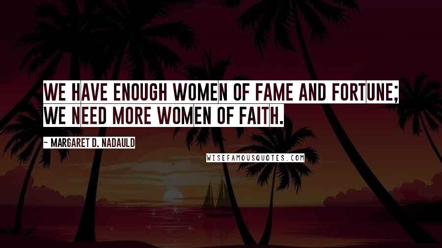 Margaret D. Nadauld Quotes: We have enough women of fame and fortune; we need more women of faith.