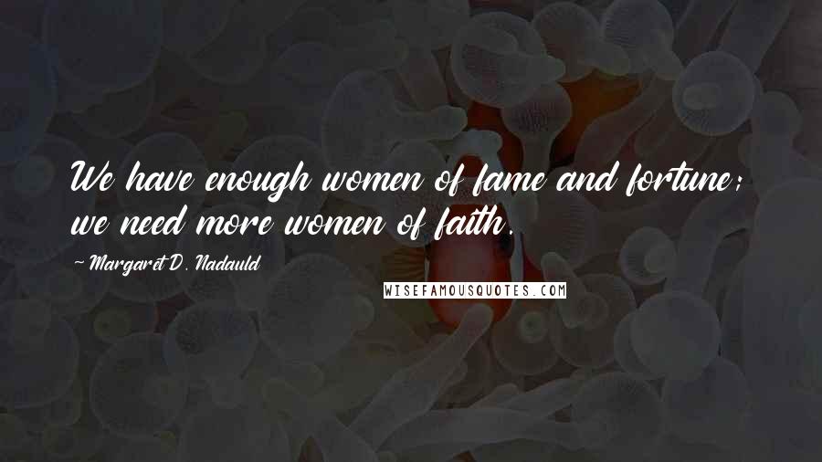 Margaret D. Nadauld Quotes: We have enough women of fame and fortune; we need more women of faith.