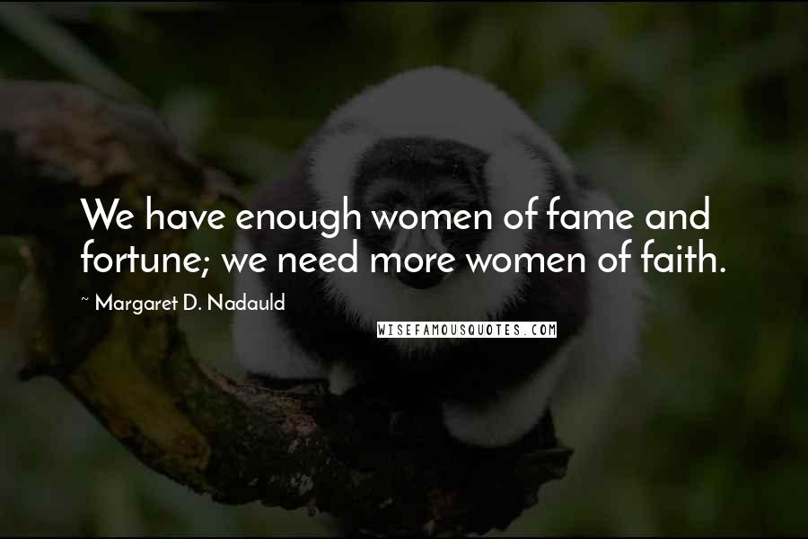 Margaret D. Nadauld Quotes: We have enough women of fame and fortune; we need more women of faith.