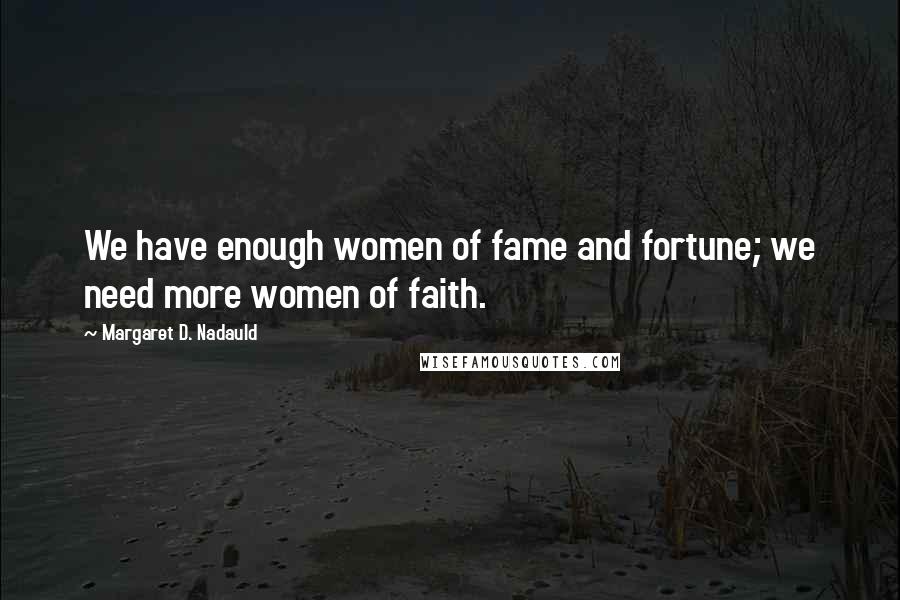 Margaret D. Nadauld Quotes: We have enough women of fame and fortune; we need more women of faith.