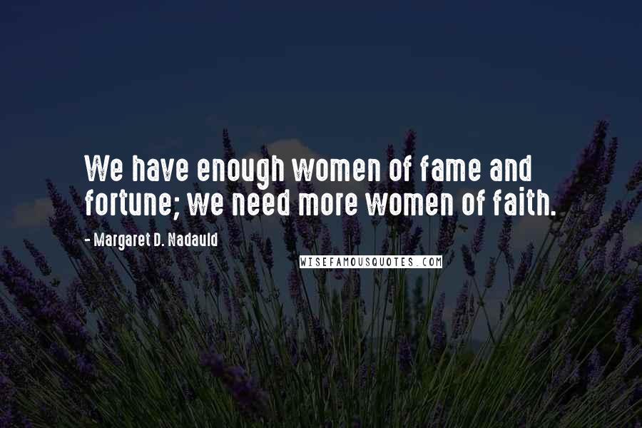 Margaret D. Nadauld Quotes: We have enough women of fame and fortune; we need more women of faith.