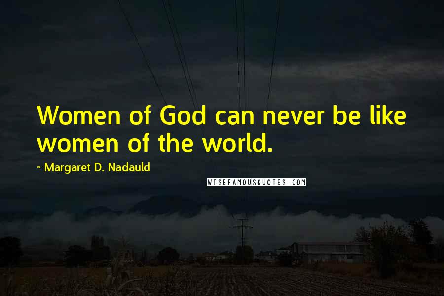 Margaret D. Nadauld Quotes: Women of God can never be like women of the world.
