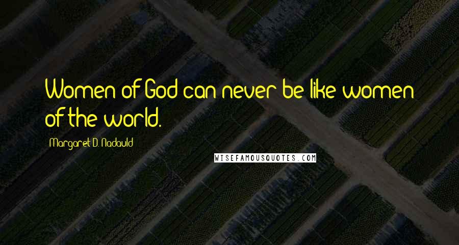 Margaret D. Nadauld Quotes: Women of God can never be like women of the world.