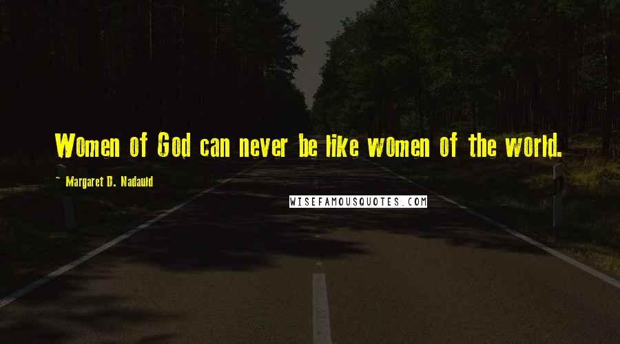 Margaret D. Nadauld Quotes: Women of God can never be like women of the world.