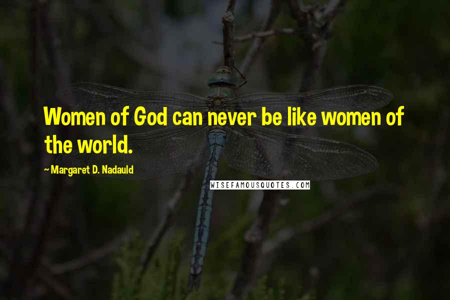 Margaret D. Nadauld Quotes: Women of God can never be like women of the world.