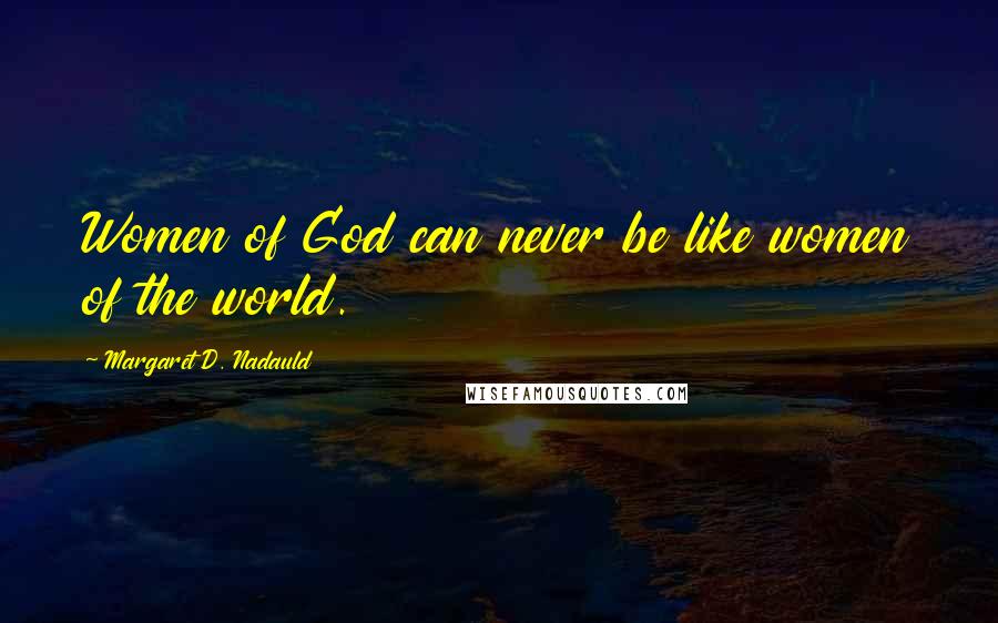 Margaret D. Nadauld Quotes: Women of God can never be like women of the world.