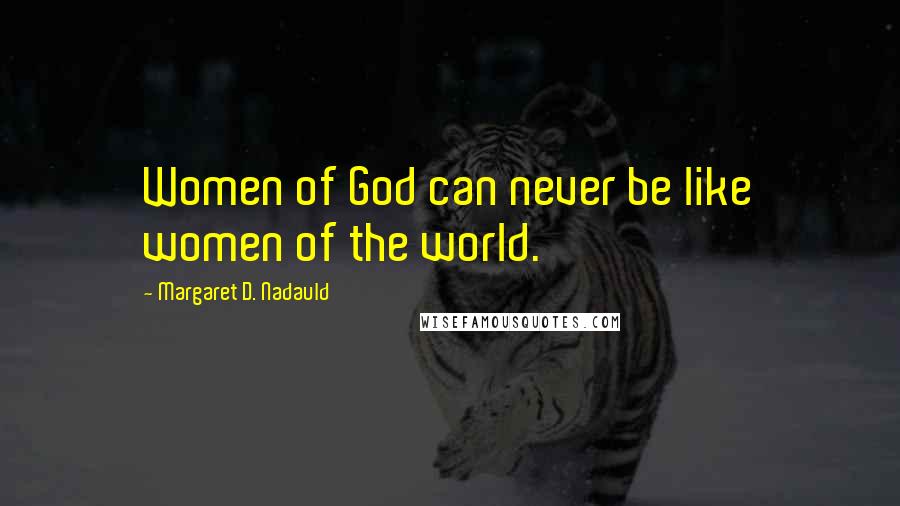 Margaret D. Nadauld Quotes: Women of God can never be like women of the world.