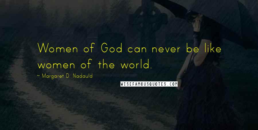 Margaret D. Nadauld Quotes: Women of God can never be like women of the world.