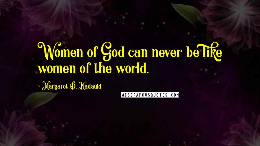 Margaret D. Nadauld Quotes: Women of God can never be like women of the world.