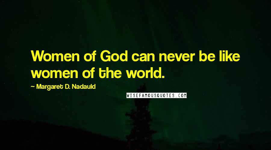 Margaret D. Nadauld Quotes: Women of God can never be like women of the world.