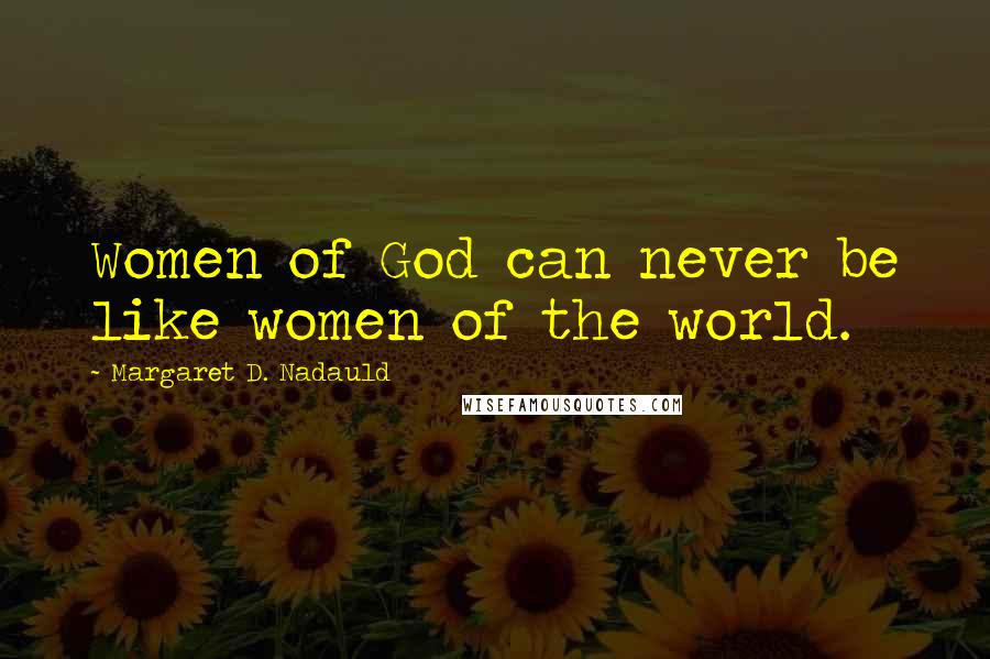 Margaret D. Nadauld Quotes: Women of God can never be like women of the world.