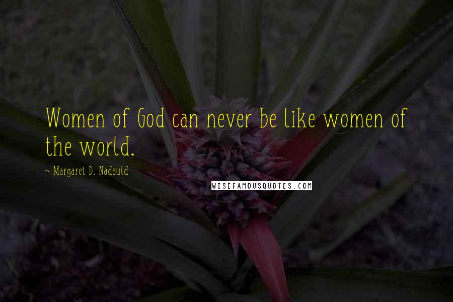 Margaret D. Nadauld Quotes: Women of God can never be like women of the world.