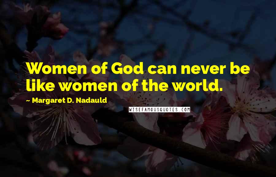 Margaret D. Nadauld Quotes: Women of God can never be like women of the world.