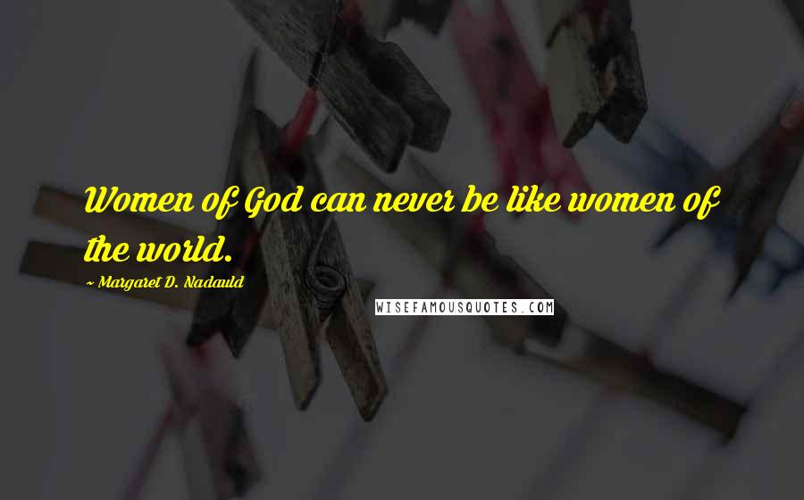 Margaret D. Nadauld Quotes: Women of God can never be like women of the world.