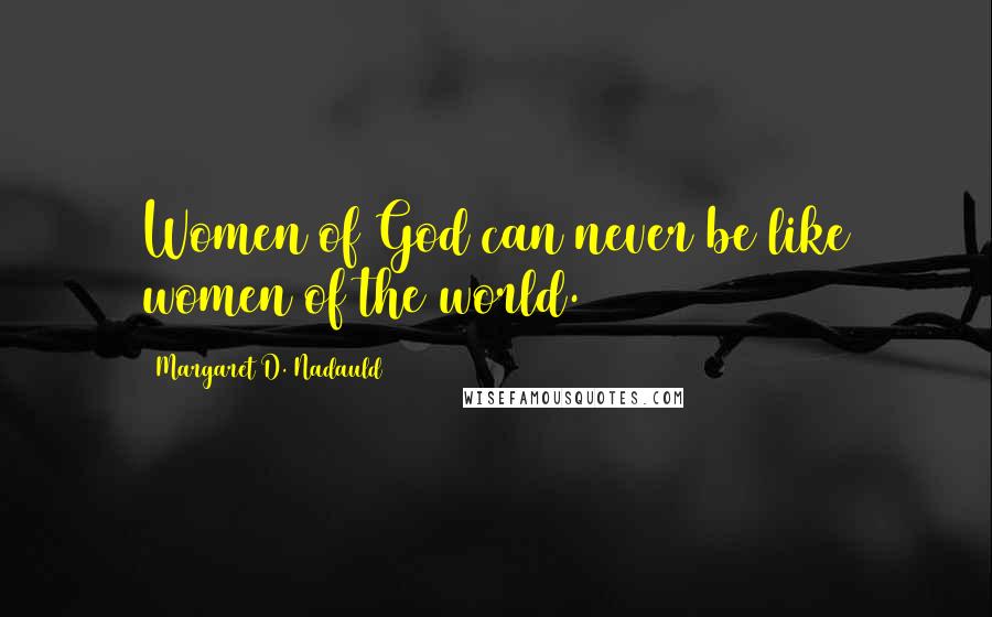 Margaret D. Nadauld Quotes: Women of God can never be like women of the world.