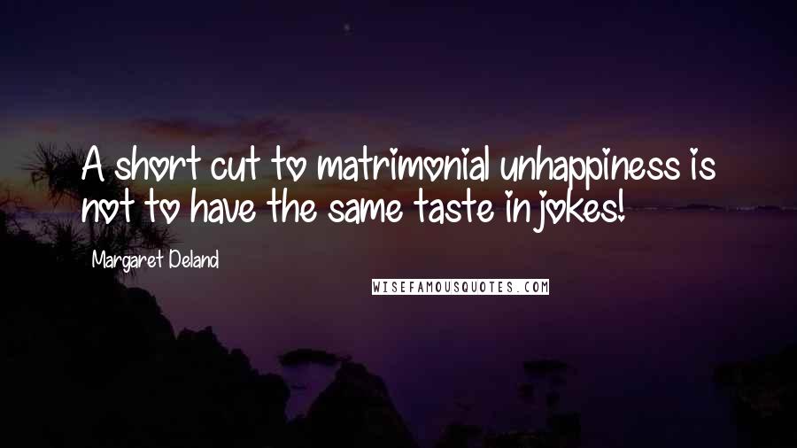 Margaret Deland Quotes: A short cut to matrimonial unhappiness is not to have the same taste in jokes!