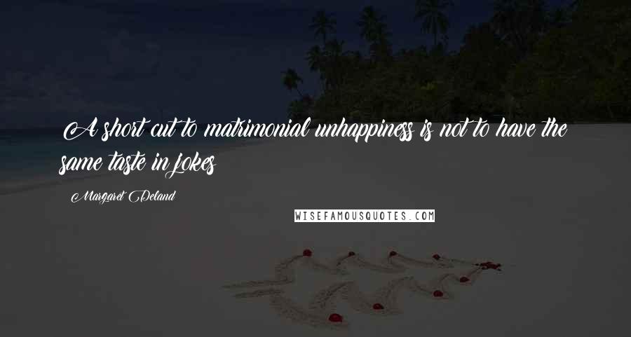 Margaret Deland Quotes: A short cut to matrimonial unhappiness is not to have the same taste in jokes!