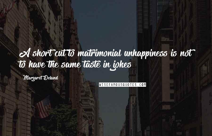 Margaret Deland Quotes: A short cut to matrimonial unhappiness is not to have the same taste in jokes!