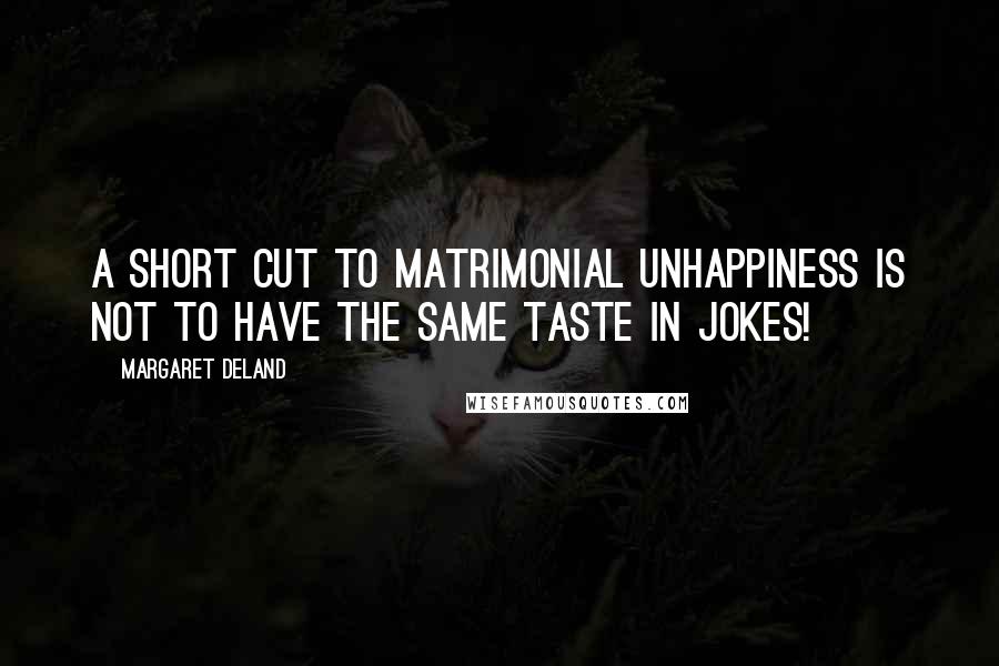 Margaret Deland Quotes: A short cut to matrimonial unhappiness is not to have the same taste in jokes!
