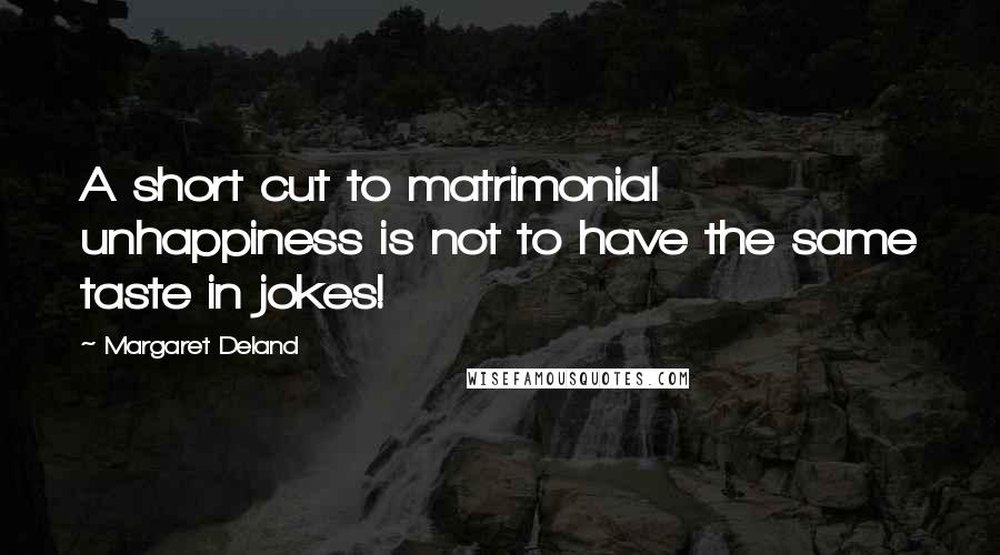 Margaret Deland Quotes: A short cut to matrimonial unhappiness is not to have the same taste in jokes!