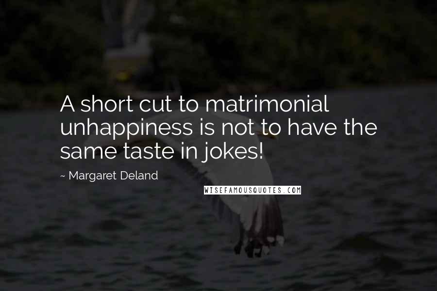 Margaret Deland Quotes: A short cut to matrimonial unhappiness is not to have the same taste in jokes!