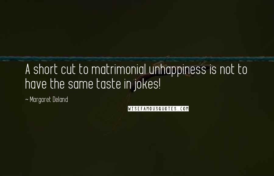 Margaret Deland Quotes: A short cut to matrimonial unhappiness is not to have the same taste in jokes!