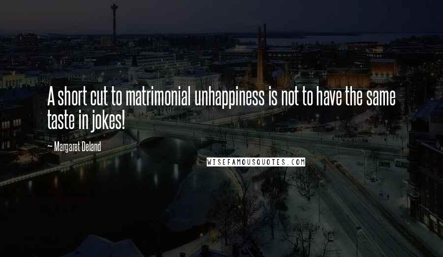 Margaret Deland Quotes: A short cut to matrimonial unhappiness is not to have the same taste in jokes!