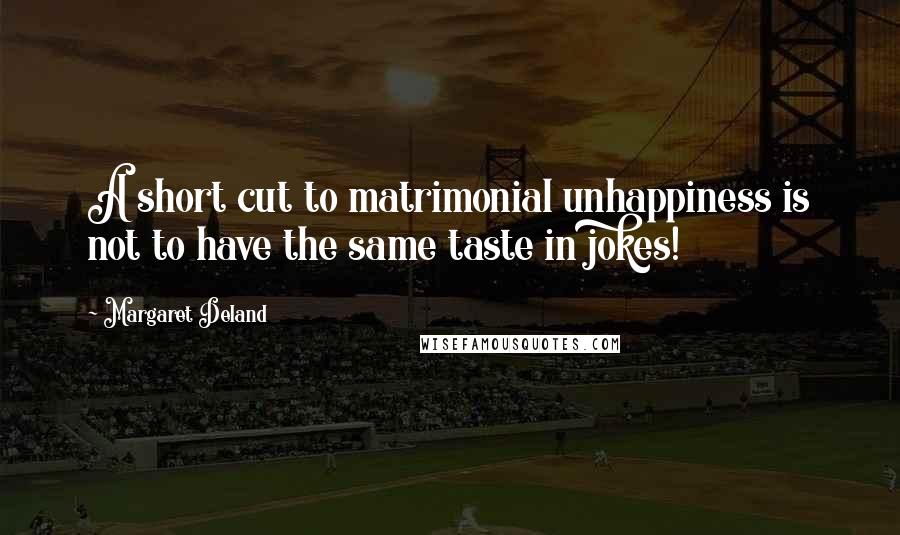 Margaret Deland Quotes: A short cut to matrimonial unhappiness is not to have the same taste in jokes!