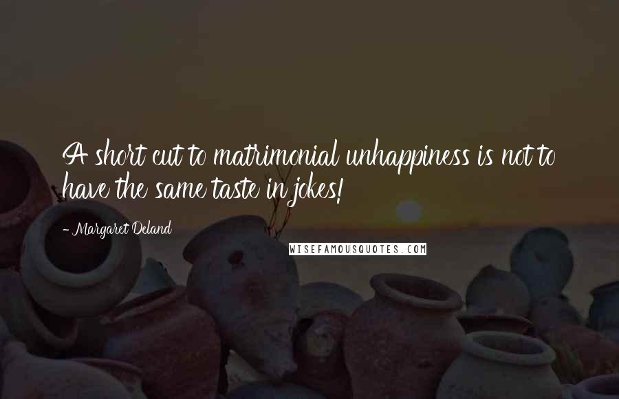 Margaret Deland Quotes: A short cut to matrimonial unhappiness is not to have the same taste in jokes!