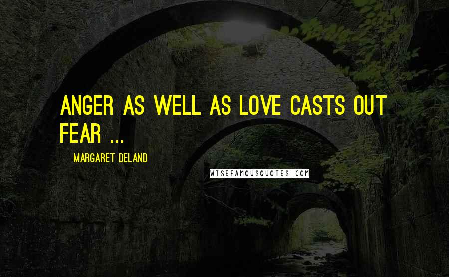 Margaret Deland Quotes: Anger as well as love casts out fear ...