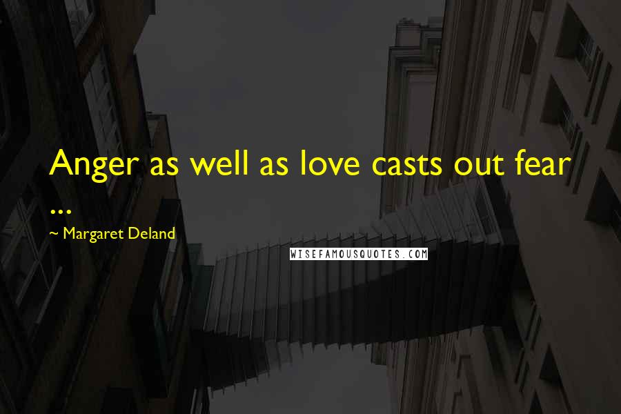 Margaret Deland Quotes: Anger as well as love casts out fear ...