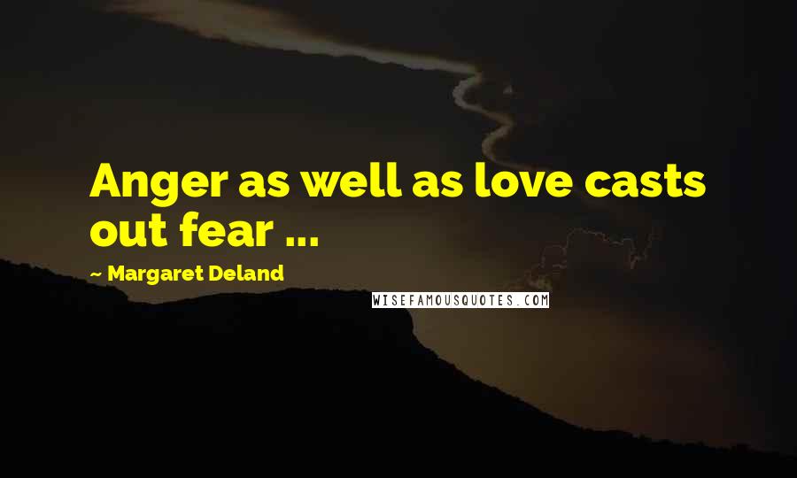 Margaret Deland Quotes: Anger as well as love casts out fear ...