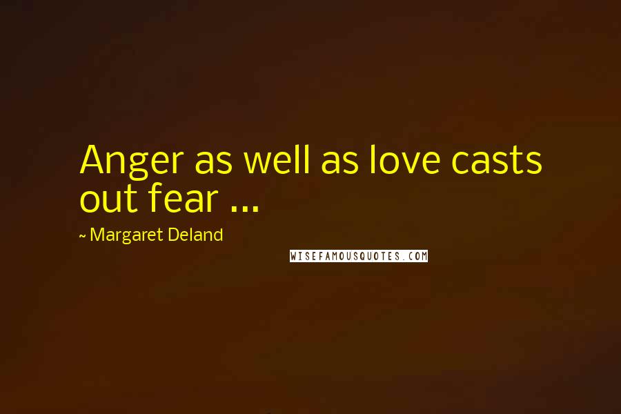 Margaret Deland Quotes: Anger as well as love casts out fear ...