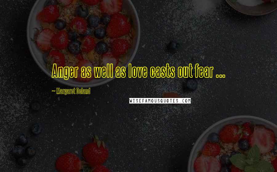 Margaret Deland Quotes: Anger as well as love casts out fear ...