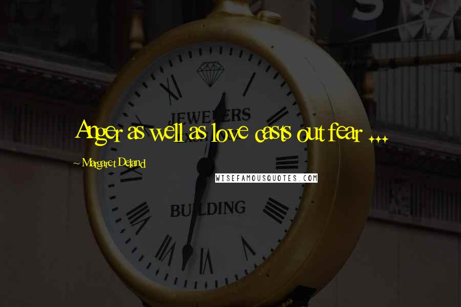 Margaret Deland Quotes: Anger as well as love casts out fear ...