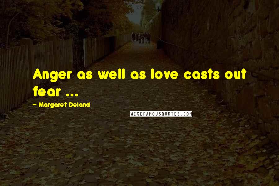 Margaret Deland Quotes: Anger as well as love casts out fear ...