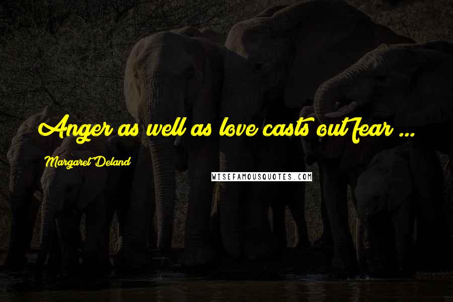 Margaret Deland Quotes: Anger as well as love casts out fear ...