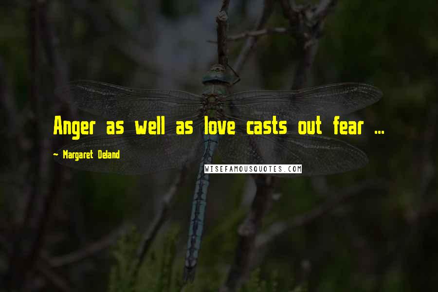 Margaret Deland Quotes: Anger as well as love casts out fear ...