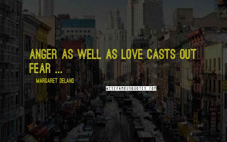 Margaret Deland Quotes: Anger as well as love casts out fear ...