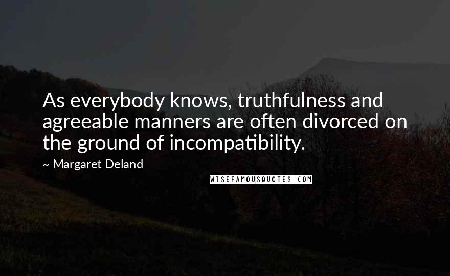 Margaret Deland Quotes: As everybody knows, truthfulness and agreeable manners are often divorced on the ground of incompatibility.