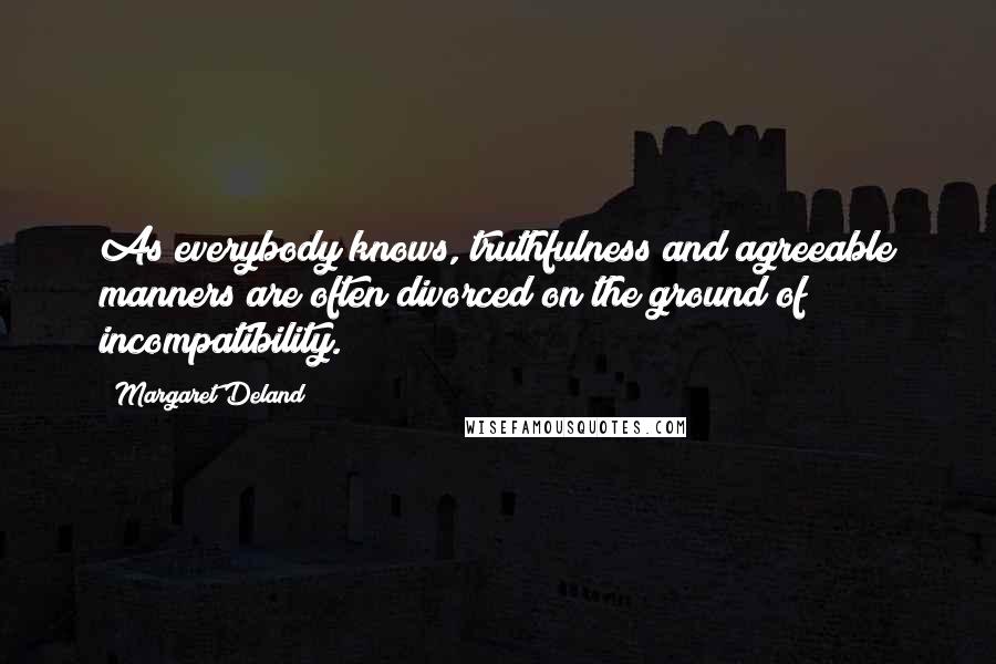 Margaret Deland Quotes: As everybody knows, truthfulness and agreeable manners are often divorced on the ground of incompatibility.