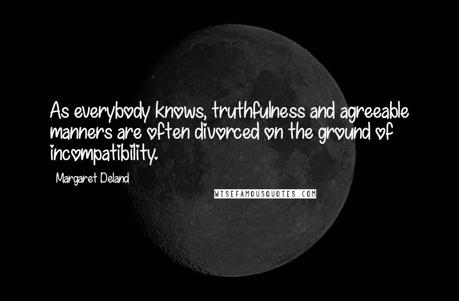 Margaret Deland Quotes: As everybody knows, truthfulness and agreeable manners are often divorced on the ground of incompatibility.