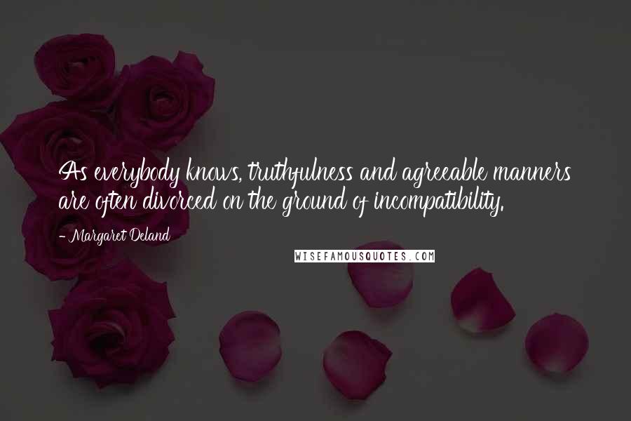 Margaret Deland Quotes: As everybody knows, truthfulness and agreeable manners are often divorced on the ground of incompatibility.